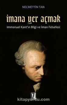 İmana Yer Açmak & Immanuel Kant'ın Bilgi ve İman Felsefesi - Necmettin Tan