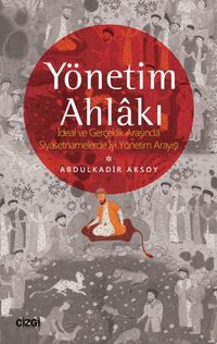 Yönetim Ahlakı İdeal ve Gerçeklik Arasında Siyasetnamelerde İyi Yönetim Arayışı