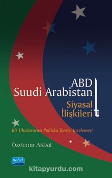 ABD-Suudi Arabistan Siyasal İlişkileri & Bir Uluslararası Politika Teorisi İncelemesi - Özdemir Akbal