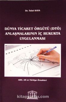 Dünya Ticaret Örgütü (DTÖ) Anlaşmalarının İç Hukukta Uygulanması - Dr. Talat Kaya