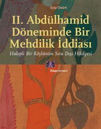 II. Abdülhamid Döneminde Bir Mehdilik İddiası & Halepli Bir Köylünün Sıra Dışı Hikayesi