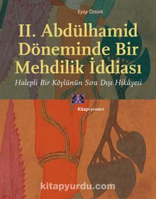 II. Abdülhamid Döneminde Bir Mehdilik İddiası & Halepli Bir Köylünün Sıra Dışı Hikayesi - Eyüp Öztürk