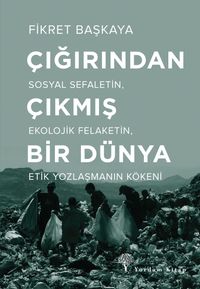 Çığırından Çıkmış Bir Dünya & Sosyal Sefaletin, Ekolojik Felaketin, Etik Yozlaşmanın Kökeni