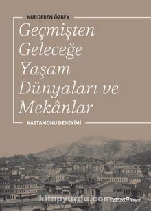 Geçmişten Geleceğe Yaşam Dünyaları ve Mekanlar & Kastamonu Deneyimi - Nurderen Özbek