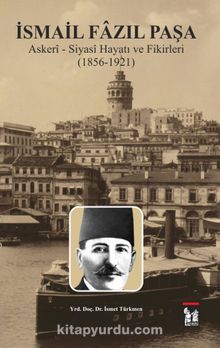 İsmail Fazıl Paşa Askeri-Siyasi Hayatı ve Fikirleri (1856-1921)