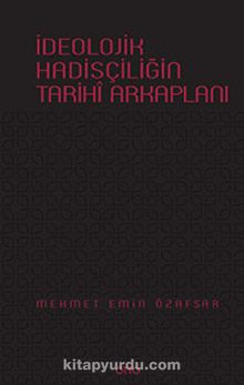 İdeolojik Hadisçiliğin Tarihi Arkaplanı - Mehmet Emin Özafşar