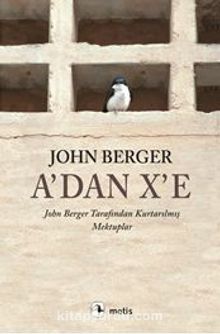 A'dan X'e & John Berger Tarafından Kurtarılmış Mektuplar - John Berger