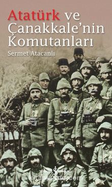Atatürk ve Çanakkale'nin Komutanları - Sermet Atacanlı
