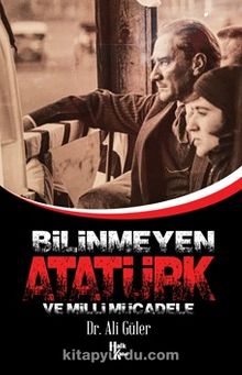 Bilinmeyen Atatürk ve Milli Mücadele - Ali Güler