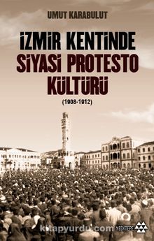 İzmir Kentinde Siyasi Protesto Kültürü (1908-1912) - Umut Karabulut