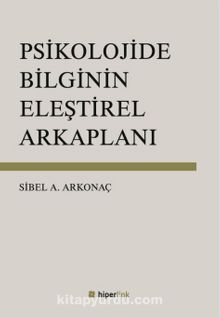 Psikolojide Bilginin Eleştirel Arkaplanı - Sibel Ayşen Arkonaç