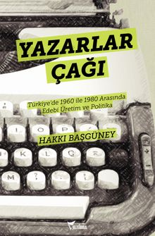 Yazarlar Çağı & Türkiye'de 1960 ile 1980 Arasında Edebi Üretim ve Politika