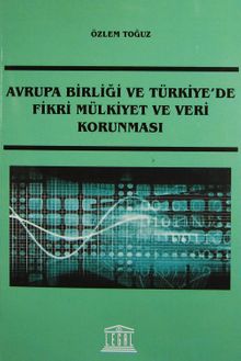 Avrupa Birliği ve Türkiye'de Fikri Mülkiyet ve Veri Korunması