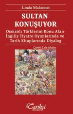 Sultan Konuşuyor & Osmanlı Türklerini Konu Alan İngiliz Tiyatro Oyunlarında ve Tarih Kitaplarında Diyalog