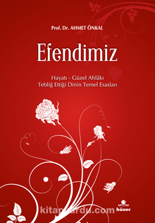 Efendimiz & Hayatı Güzel Ahlakı Tebliğ Ettiği Dinin Temel Esasları - Prof.Dr. Ahmet Önkal