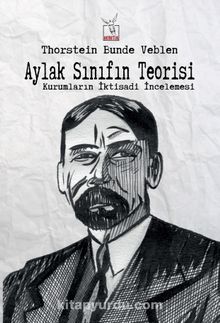Aylak Sınıfın Teorisi & Kurumların İktisadi İncelemesi - Thorstein Veblen