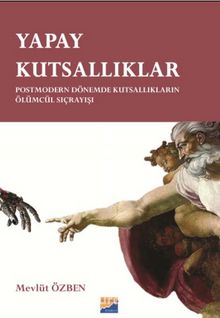 Yapay Kutsallıklar & Postmodern Dönemde Kutsallıkların Ölümcül Sıçrayışları - Mevlüt Özben