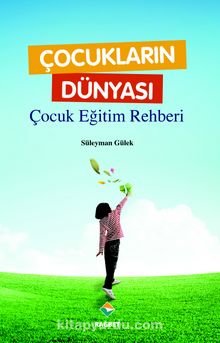 Çocukların Dünyası - Çocuk Eğitim Rehberi - Süleyman Gülek