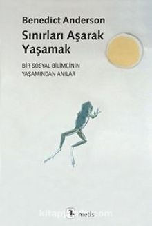 Sınırları Aşarak Yaşamak & Bir Sosyal Bilimcinin Yaşamından Anılar - Benedict Anderson