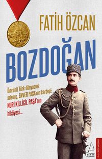 Bozdoğan & Ömrünü Türk Dünyasına Adamış, Enver Paşa'nın Kardeşi: Nuri Killigil Paşa'nın Hikayesi...