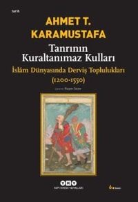 Tanrının Kuraltanımaz Kulları / İslam Dünyasında Derviş Toplulukları 1200-1550