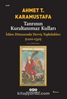 Tanrının Kuraltanımaz Kulları / İslam Dünyasında Derviş Toplulukları 1200-1550 - Ahmet T. Karamustafa