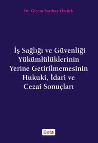 İş Sağlığı ve Güvenliği Yükümlülüklerinin Yerine Getirilmemesinin Hukuki, İdari ve Cezai Sonuçları