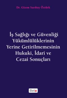 İş Sağlığı ve Güvenliği Yükümlülüklerinin Yerine Getirilmemesinin Hukuki, İdari ve Cezai Sonuçları