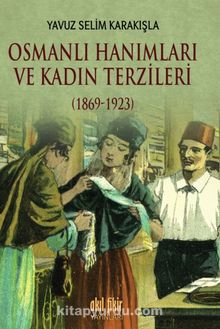 Osmanlı Hanımları ve Kadın Terzileri (1869-1923) - Yavuz Selim Karakışla