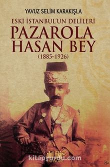 İstanbul'un Delileri Pazarola Hasan Bey (1885-1926) - Yavuz Selim Karakışla
