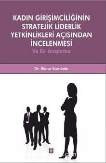 Kadın Girişimciliğinin Stratejik Liderlik Yetkinlikleri Açısından İncelenmesi ve Bir Araştırma - İlknur Kumkale