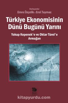 Türkiye Ekonomisinin Dünü Bugünü Yarını & Yakup Kepenek’e ve Oktar Türel’e Armağan - Bilinmeyen Yazar