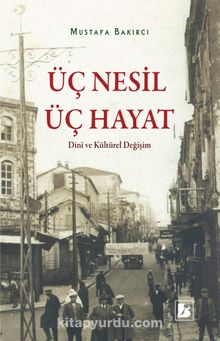 Üç Nesil Üç Hayat Dini Ve Kültürel Değişim - Mustafa Bakırcı