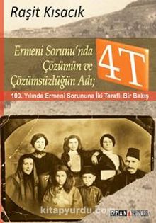 Ermeni Sorunu'nda Çözümün ve Çözümsüzlüğün Adı: 4T & 100. Yılında Ermeni Sorununa İki Taraflı Bir Bakış - Raşit Kısacık