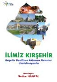 İlimiz Kırşehir  & Kırşehir Denilince Aklımıza Gelenler Unutulmayanlar - Hatice Hantal