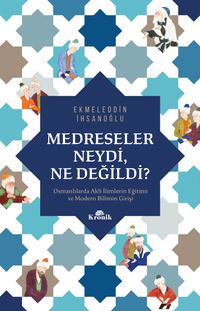 Medreseler Neydi, Ne Değildi? & Osmanlılarda Akli İlimlerin Eğitimi ve Modern Bilimin Girişi