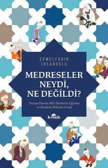 Medreseler Neydi, Ne Değildi? & Osmanlılarda Akli İlimlerin Eğitimi ve Modern Bilimin Girişi