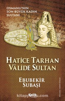 Hatice Tarhan Valide Sultan & Osmanlı'nın Son Büyük Kadın Sultanı - Ebubekir Subaşı