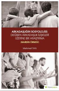 Arkadaşlığın Sosyolojisi: Değişen Arkadaşlık İlişkileri Üzerine Bir Araştırma (Mardin Örneği)