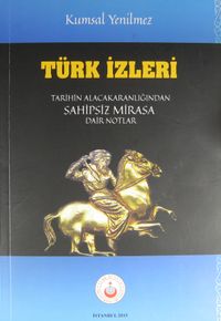 Türk İzleri & Tarihin Alacakaranlığından Sahipsiz Mirasa Dair Notlar