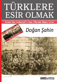 Türklere Esir Olmak & Osmanlı'dan Cumhuriyet'e Savaş Yıllarında Yabancı Esirler