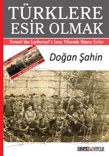 Türklere Esir Olmak & Osmanlı'dan Cumhuriyet'e Savaş Yıllarında Yabancı Esirler
