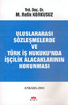 Uluslararası Sözleşmelerde ve Türk İş Hukuku'nda İşçilik Alacaklarının Korunması