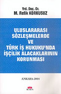 Uluslararası Sözleşmelerde ve Türk İş Hukuku'nda İşçilik Alacaklarının Korunması
