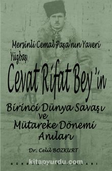 Mersinli Cemal Paşa’nın Yaveri Yüzbaşı Cevat Rifat Bey’in Birinci Dünya Savaşı ve Mütareke Dönemi Hatıraları - Celil Bozkurt