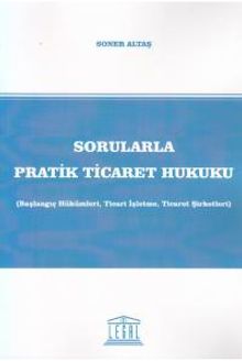 Sorularla Pratik Ticaret Hukuku (Başlangıç Hükümleri, Ticari İşletme, Ticaret Şirketleri)