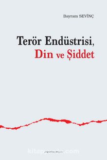 Terör Endüstrisi Din ve Şiddet - Bayram Sevinç
