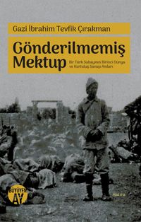 Gönderilmemiş Mektup Bir Türk Subayının Birinci Dünya ve Kurtuluş Savaşı Anıları