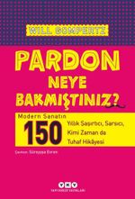 Pardon Neye Bakmıştınız? & Modern Sanatın 150 Yıllık Şaşırtıcı, Sarsıcı, Kimi Zaman da Tuhaf Hikayesi