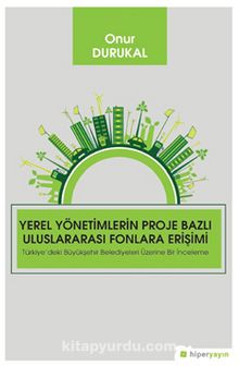 Yerel Yönetimlerin Proje Bazlı Uluslararası Fonlara Erişimi Türkiye’deki Büyükşehir Belediyeleri Üzerine Bir İnceleme